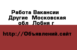 Работа Вакансии - Другие. Московская обл.,Лобня г.